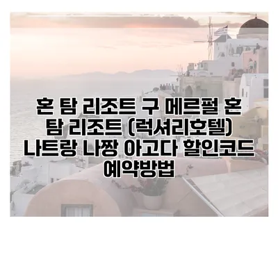 혼 탐 리조트 구 메르펄 혼 탐 리조트 (럭셔리호텔) 나트랑 나짱 아고다 할인코드 예약방법