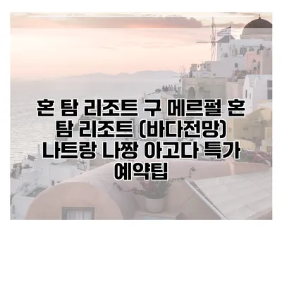 혼 탐 리조트 구 메르펄 혼 탐 리조트 (바다전망) 나트랑 나짱 아고다 특가 예약팁