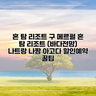 혼 탐 리조트 구 메르펄 혼 탐 리조트 (바다전망) 나트랑 나짱 아고다 할인예약 꿀팁