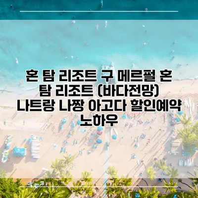 혼 탐 리조트 구 메르펄 혼 탐 리조트 (바다전망) 나트랑 나짱 아고다 할인예약 노하우