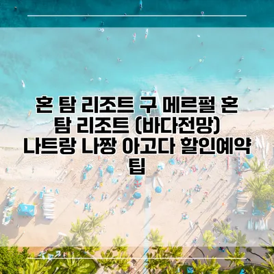 혼 탐 리조트 구 메르펄 혼 탐 리조트 (바다전망) 나트랑 나짱 아고다 할인예약 팁