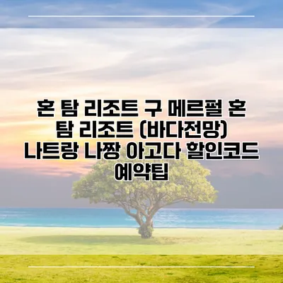 혼 탐 리조트 구 메르펄 혼 탐 리조트 (바다전망) 나트랑 나짱 아고다 할인코드 예약팁