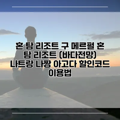 혼 탐 리조트 구 메르펄 혼 탐 리조트 (바다전망) 나트랑 나짱 아고다 할인코드 이용법