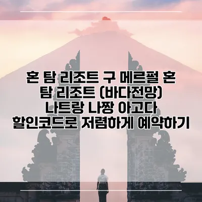 혼 탐 리조트 구 메르펄 혼 탐 리조트 (바다전망) 나트랑 나짱 아고다 할인코드로 저렴하게 예약하기